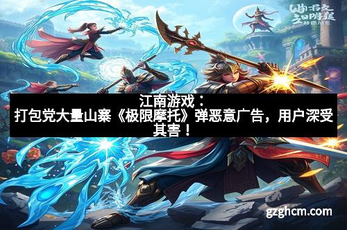 江南游戏：打包党大量山寨《极限摩托》弹恶意广告，用户深受其害！