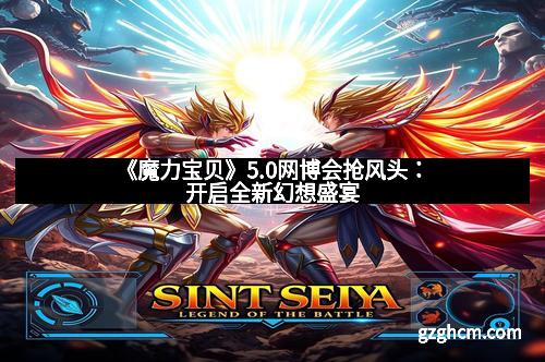 《魔力宝贝》5.0网博会抢风头：开启全新幻想盛宴